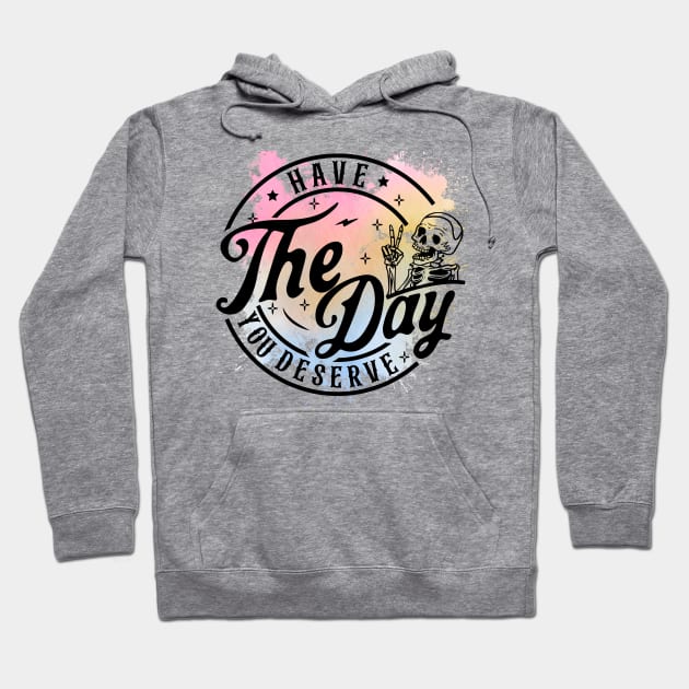 Have The Day You Deserve Skeleton Hoodie by Snarcasticly